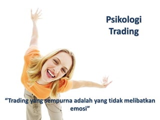 Psikologi 
Trading 
“Trading yang sempurna adalah yang tidak melibatkan 
emosi” 
 