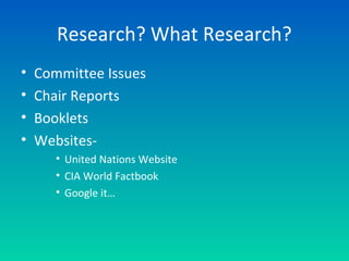Research? What Research?
• Committee Issues
• Chair Reports
• Booklets
• Websites-
• United Nations Website
• CIA World Factbook
• Google it…
 