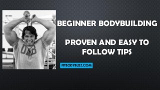BEGINNER BODYBUILDING
PROVEN AND EASY TO
FOLLOW TIPS
FITBODYBUZZ.COM
 