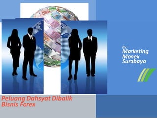By:
Marketing
Monex
Surabaya
Peluang Dahsyat Dibalik
Bisnis Forex
 