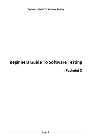 Beginners Guide To Software Testing
Page 1
Beginners Guide To Software Testing
- Padmini C
 