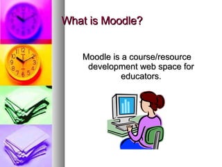 What is Moodle? Moodle is a course/resource development web space for educators. 