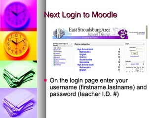 Next Login to Moodle On the login page enter your username (firstname.lastname) and password (teacher I.D. #) 