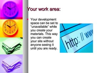 Your work area: Your development space can be set to “unavailable” while you create your materials. This way you can create your site without anyone seeing it until you are ready. 