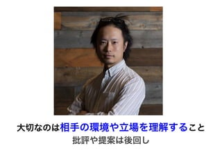 前提	
大切なのは相手の環境や立場を理解すること
批評や提案は後回し
 
