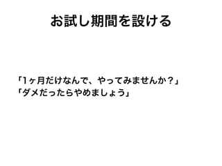 お試し期間を設ける
「1ヶ月だけなんで、やってみませんか？」
「ダメだったらやめましょう」
 