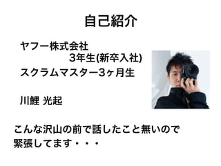 自己紹介
ヤフー株式会社
3年生(新卒入社)
スクラムマスター3ヶ月生
川鯉 光起
こんな沢山の前で話したこと無いので
緊張してます・・・
 