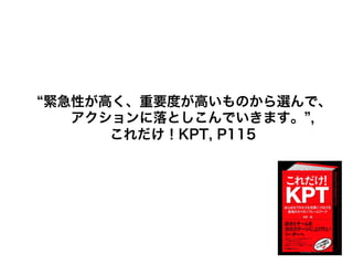 緊急性が高く、重要度が高いものから選んで、
アクションに落としこんでいきます。 ,
これだけ！KPT, P115
 