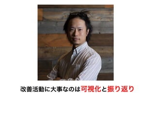 前提	
改善活動に大事なのは可視化と振り返り
 