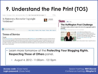 9. Understand the Fine Print (TOS)




   • Learn more tomorrow at the Protecting Your Blogging Rights,
     Respecting Th...