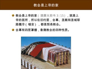 教会是上帝的家
教会是上帝的家 ( 提摩太前书 3:15) ，就是上
帝的居所，所以在旧约里，会幕、圣殿和圣城耶
路撒冷 ( 锡安 ) ，都是预表教会。
会幕有四层罩棚，象徵教会的四种性质。
 
