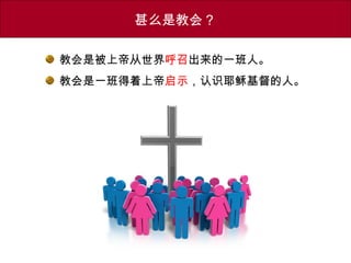 教会是被上帝从世界呼召出来的一班人。
教会是一班得着上帝启示，认识耶稣基督的人。
甚么是教会？
 