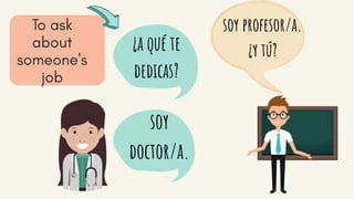 ¿a qué te
dedicas?
soy profesor/a.
¿y tú?
soy
doctor/a.
 