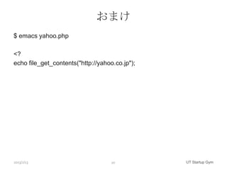 おまけ
$ emacs yahoo.php

<?
echo file_get_contents("http://yahoo.co.jp");




2013/2/13                           20        ...
