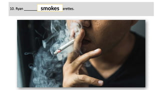 10. Ryan ________ (to smoke) cigarettes.
smokes
 