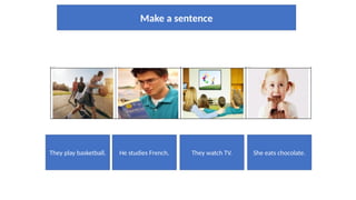 Make a sentence
They play basketball. She eats chocolate.
They watch TV.
He studies French.
 