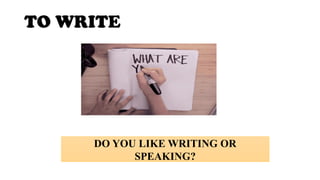 TO WRITE
DO YOU LIKE WRITING OR
SPEAKING?
 