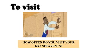 To visit
HOW OFTEN DO YOU VISIT YOUR
GRANDPARENTS?
 