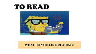 TO READ
WHAT DO YOU LIKE READING?
 