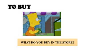 TO BUY
WHAT DO YOU BUY IN THE STORE?
 