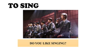 TO SING
DO YOU LIKE SINGING?
 