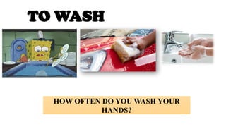 TO WASH
HOW OFTEN DO YOU WASH YOUR
HANDS?
 
