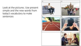 Look at the pictures. Use present
simple and the new words from
today’s vocabulary to make
sentences
20
 