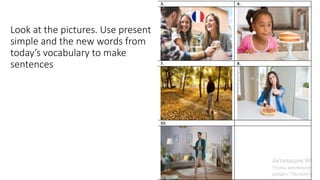 Look at the pictures. Use present
simple and the new words from
today’s vocabulary to make
sentences
21
 