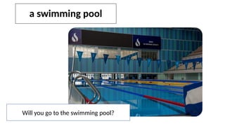 a swimming pool
Will you go to the swimming pool?
 