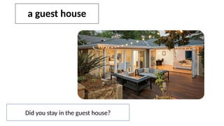 a guest house
Did you stay in the guest house?
 