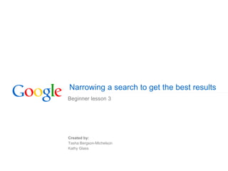 Narrowing a search to get the best results
Beginner lesson 3
Created by:
Tasha Bergson-Michelson
Kathy Glass
 