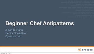 Beginner Chef Antipatterns
Julian C. Dunn
Senior Consultant
Opscode, Inc.
Wednesday, May 1, 13
 