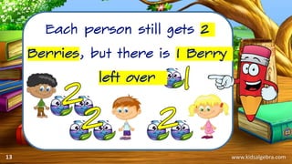 www.kidsalgebra.com
Each person still gets 2
Berries, but there is 1 Berry
left over
13
 