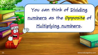 www.kidsalgebra.com
You can think of Dividing
numbers as the Opposite of
Multiplying numbers.
03
 