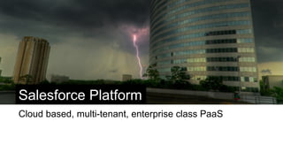 Salesforce Platform
Cloud based, multi-tenant, enterprise class PaaS
 