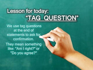 We use tag questions
       at the end of
 statements to ask for
       confirmation.
They mean something
  like: "Am I right?" or
     "Do you agree?"
 