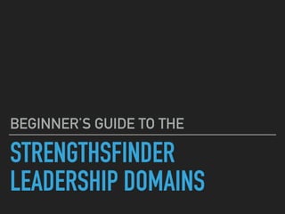 STRENGTHSFINDER
LEADERSHIP DOMAINS
BEGINNER’S GUIDE TO THE
 