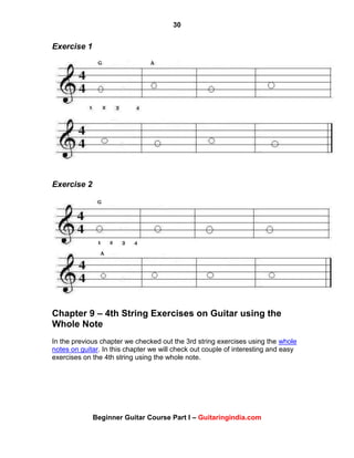 30
Beginner Guitar Course Part I – Guitaringindia.com
Exercise 1
Exercise 2
Chapter 9 – 4th String Exercises on Guitar using the
Whole Note
In the previous chapter we checked out the 3rd string exercises using the whole
notes on guitar. In this chapter we will check out couple of interesting and easy
exercises on the 4th string using the whole note.
 