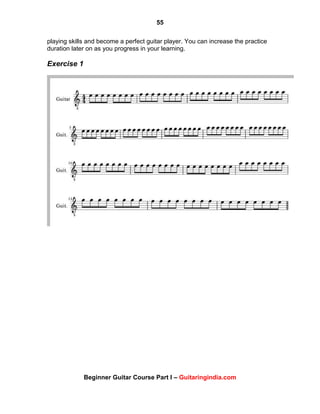 55
Beginner Guitar Course Part I – Guitaringindia.com
playing skills and become a perfect guitar player. You can increase the practice
duration later on as you progress in your learning.
Exercise 1
 