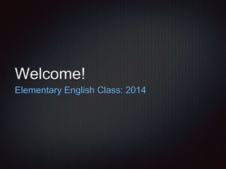 Welcome! 
Elementary English Class: 2014 
 