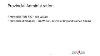 Provincial Administration
• Provincial Field RIC – Ian Wilson
• Provincial Clinician (s) – Ian Wilson, Terry Harding and Nathan Adams
25
 