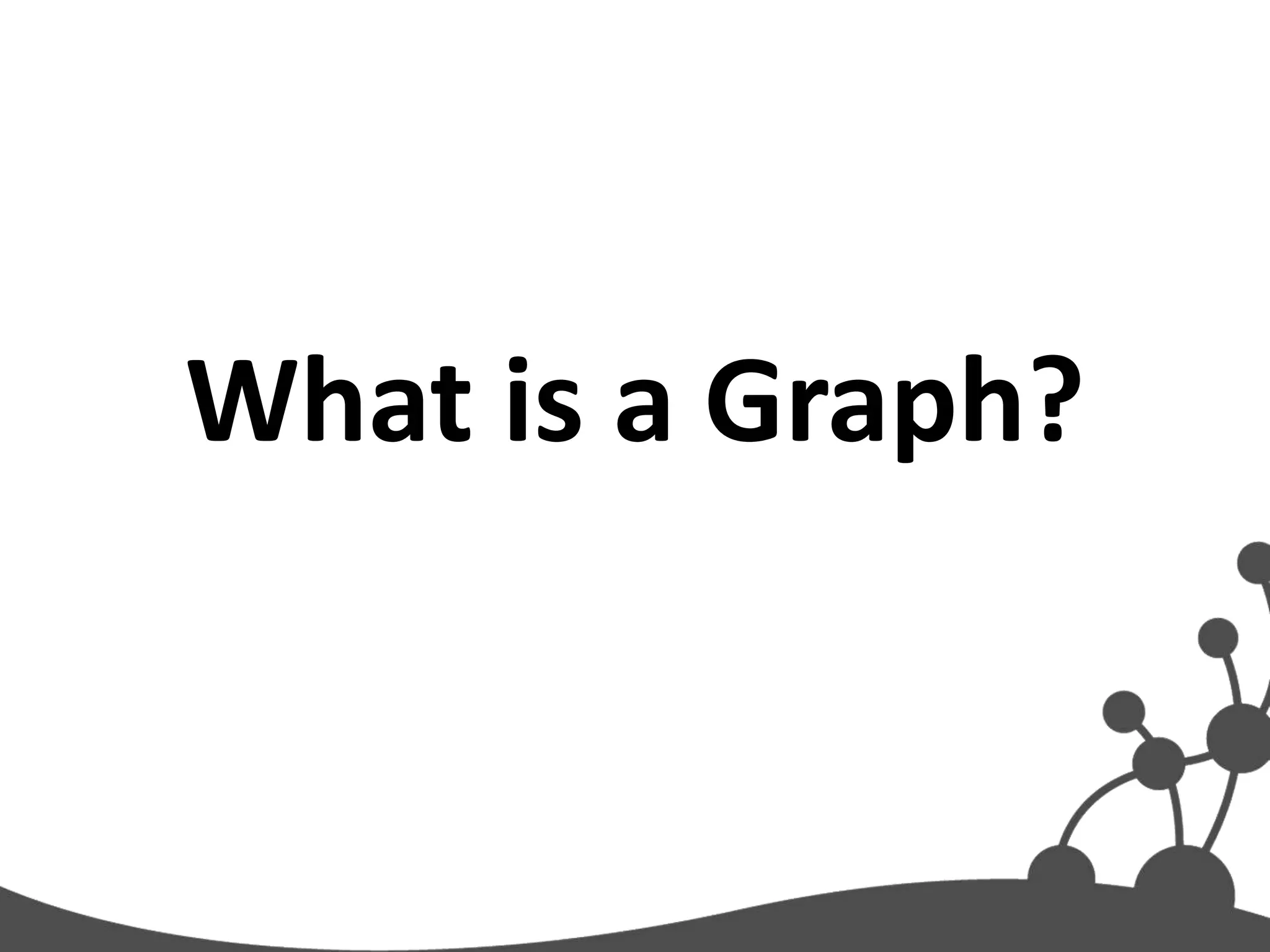 What is a Graph?
 
