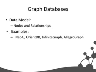 Graph Databases
• Data Model:
  – Nodes and Relationships
• Examples:
  – Neo4j, OrientDB, InfiniteGraph, AllegroGraph
 