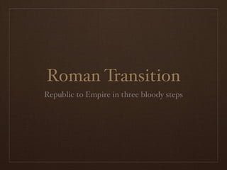 Roman Transition
Republic to Empire in three bloody steps
 