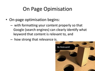 On Page Opimisation
• On-page optimisation begins:
  – with formatting your content properly so that
    Google (search en...