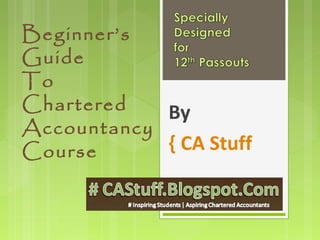 Beginner’s
Guide
To
Chartered
Accountancy
Course
By
{ CA Stuff
 
