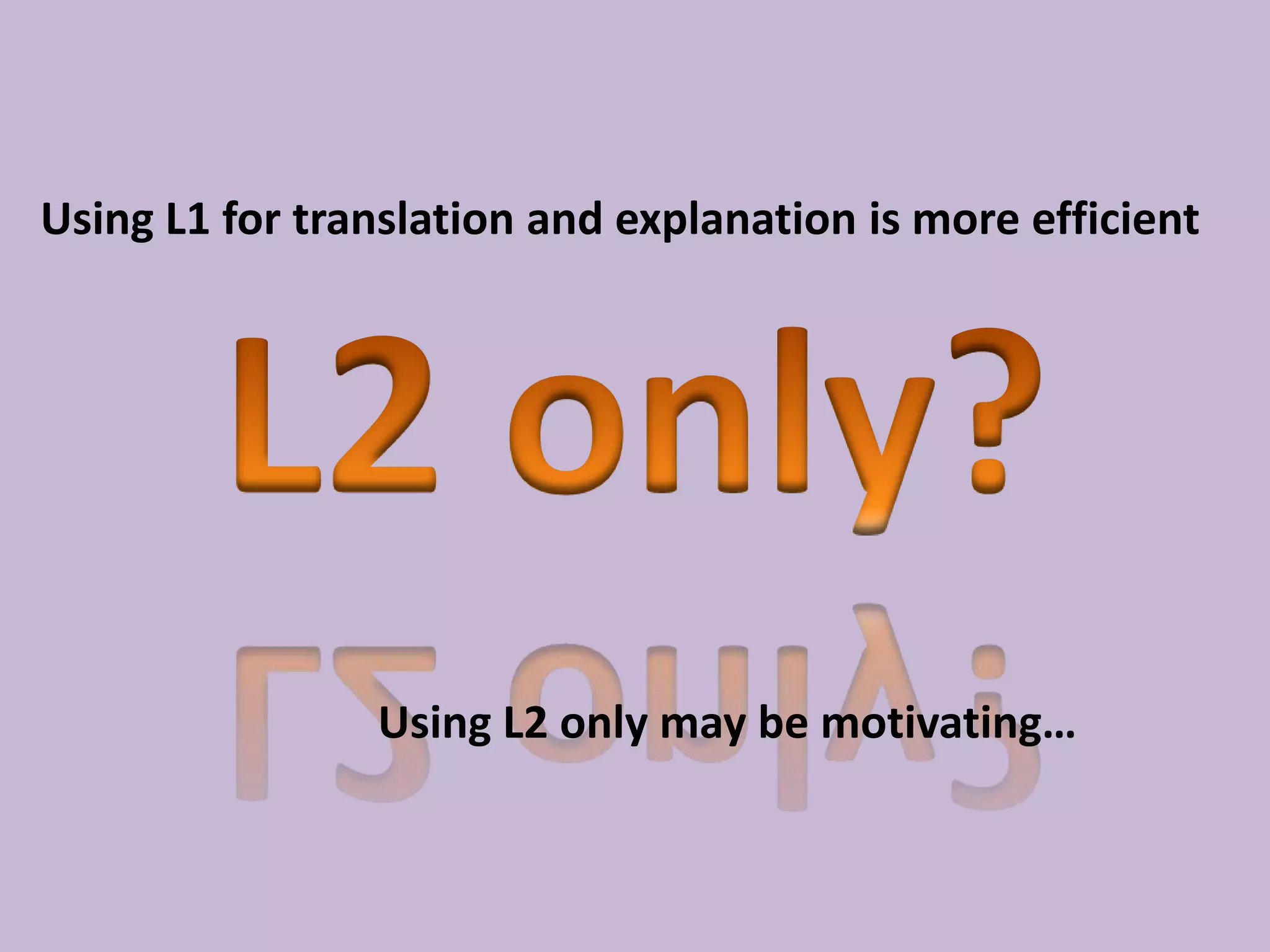 Using L1 for translation and explanation is more efficient

Using L2 only may be motivating…

 