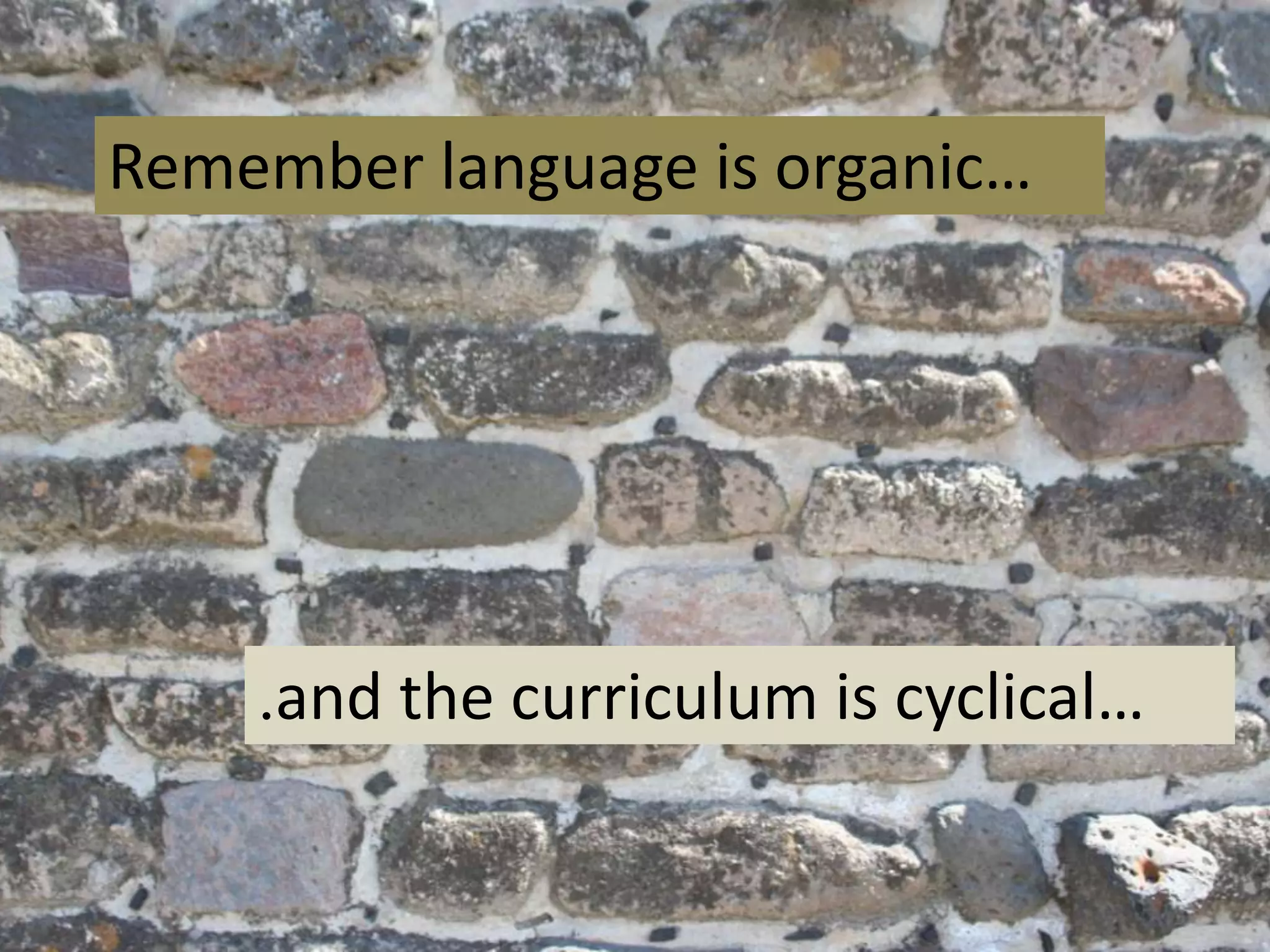 Remember language is organic…

.and the curriculum is cyclical…

 