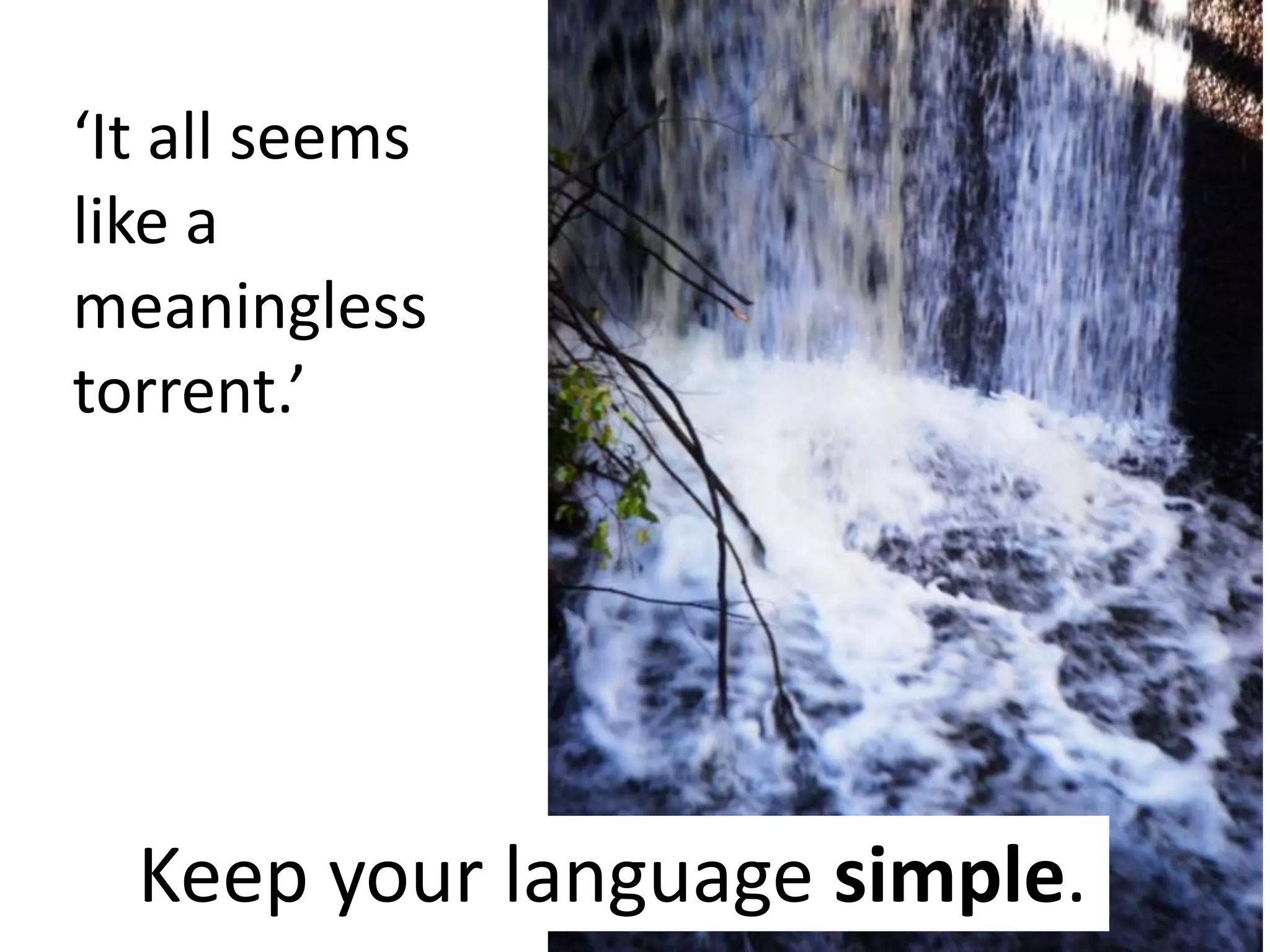 ‘It all seems
like a
meaningless
torrent.’

Keep your language simple.

 