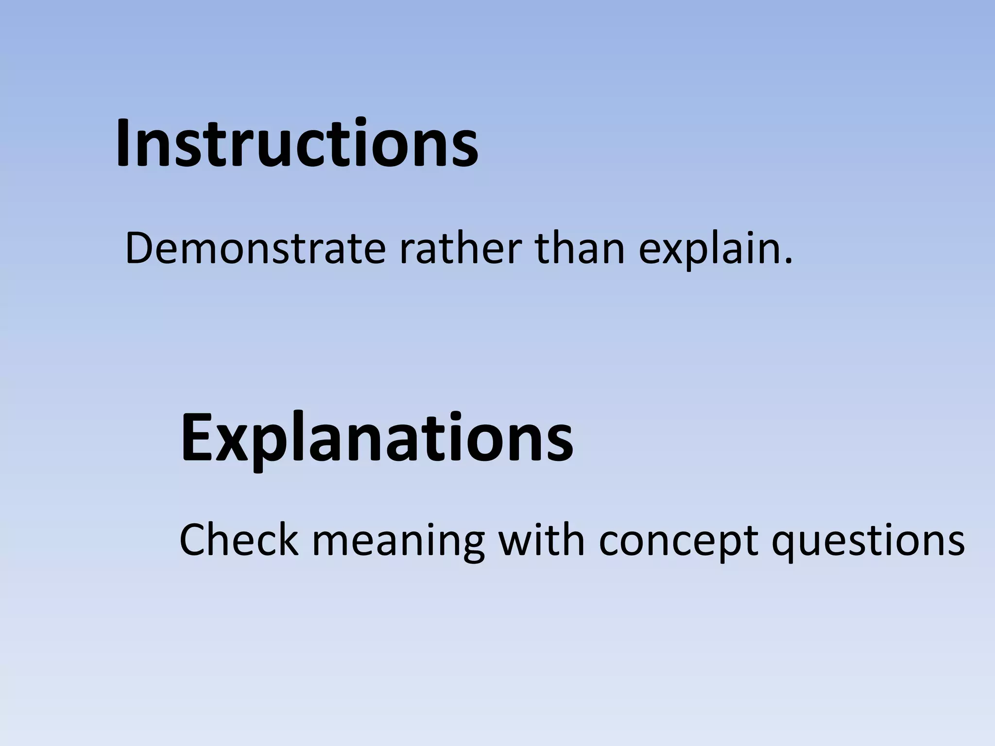 Instructions
Demonstrate rather than explain.

Explanations
Check meaning with concept questions

 